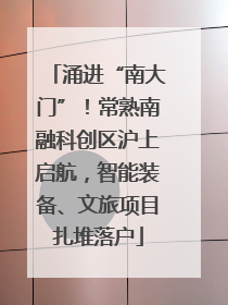 涌进“南大门”！常熟南融科创区沪上启航，智能装备、文旅项目扎堆落户