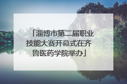淄博市第二届职业技能大赛开幕式在齐鲁医药学院举办