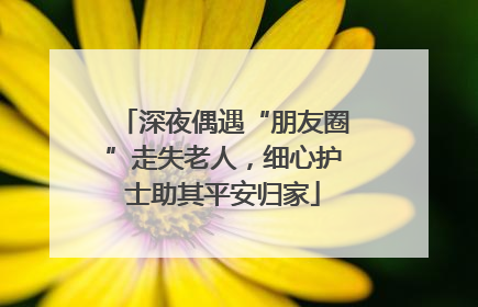 深夜偶遇“朋友圈”走失老人，细心护士助其平安归家