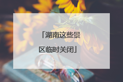 湖南这些景区临时关闭