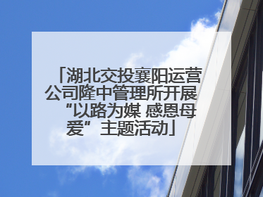 湖北交投襄阳运营公司隆中管理所开展“以路为媒 感恩母爱”主题活动
