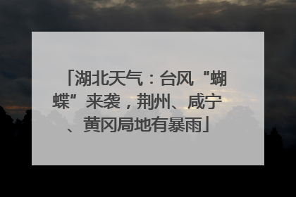 湖北天气：台风“蝴蝶”来袭，荆州、咸宁、黄冈局地有暴雨