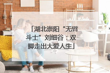 湖北崇阳“无臂斗士”刘细谷：双脚走出大爱人生