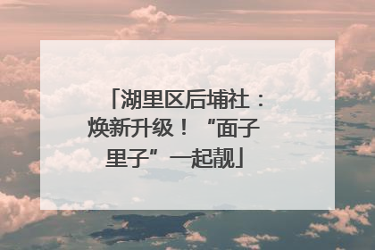 湖里区后埔社：焕新升级！“面子里子”一起靓