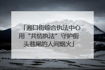 湘口街综合执法中心用“共情执法”守护街头巷尾的人间烟火