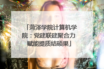 菏泽学院计算机学院：党建联建聚合力 赋能提质结硕果