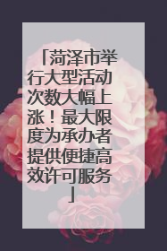 菏泽市举行大型活动次数大幅上涨！最大限度为承办者提供便捷高效许可服务