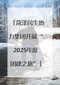 菏泽民生热力集团开展“2025年度团建之旅”