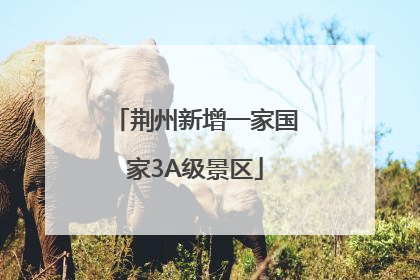 荆州新增一家国家3A级景区