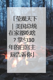 莹观天下｜美国总统在家都吃啥？掌勺30年的白宫主厨告诉你