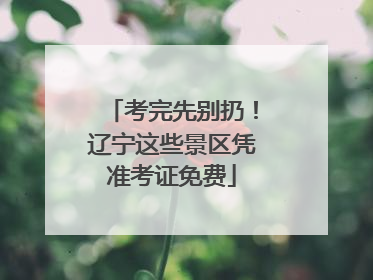 考完先别扔！辽宁这些景区凭准考证免费