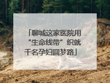 聊城这家医院用“生命线带”织就千名孕妇圆梦路