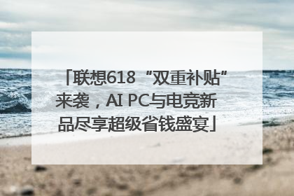 联想618“双重补贴”来袭，AI PC与电竞新品尽享超级省钱盛宴