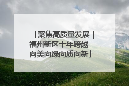 聚焦高质量发展｜福州新区十年跨越 向美向绿向质向新