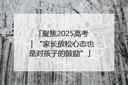 聚焦2025高考｜“家长放松心态也是对孩子的鼓励”