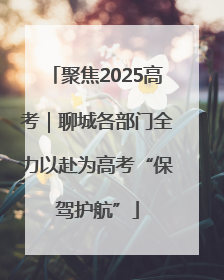 聚焦2025高考｜聊城各部门全力以赴为高考“保驾护航”