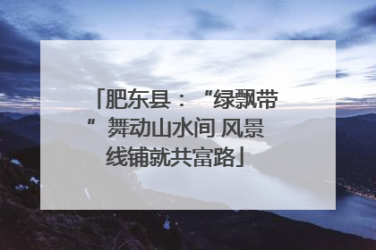 肥东县：“绿飘带”舞动山水间 风景线铺就共富路
