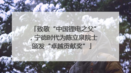 致敬“中国锂电之父”，宁德时代为陈立泉院士颁发“卓越贡献奖”