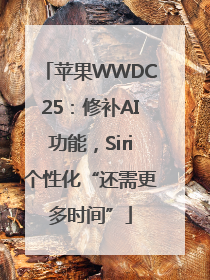 苹果WWDC25：修补AI功能，Siri个性化“还需更多时间”