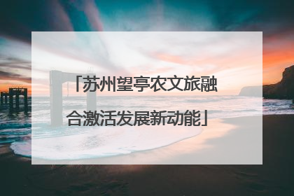 苏州望亭农文旅融合激活发展新动能