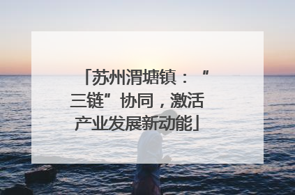 苏州渭塘镇：“三链”协同，激活产业发展新动能