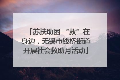 苏扶助困 “救”在身边，无锡市钱桥街道开展社会救助月活动