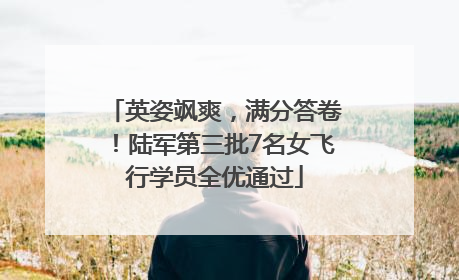 英姿飒爽，满分答卷！陆军第三批7名女飞行学员全优通过