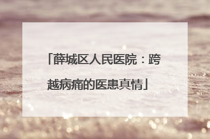 薛城区人民医院：跨越病痛的医患真情