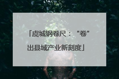 虞城钢卷尺：“卷”出县域产业新刻度