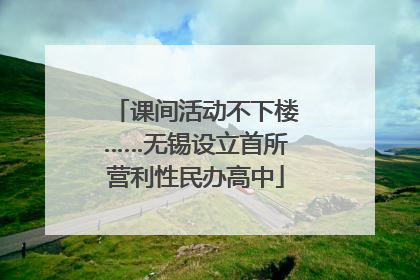 课间活动不下楼……无锡设立首所营利性民办高中
