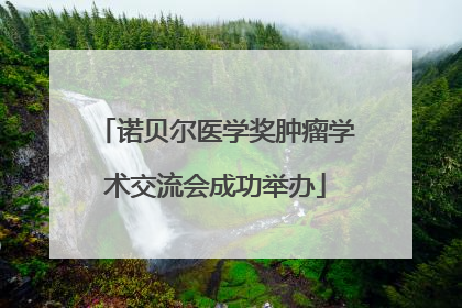 诺贝尔医学奖肿瘤学术交流会成功举办