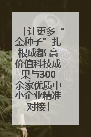 让更多“金种子”扎根成都 高价值科技成果与300余家优质中小企业精准对接
