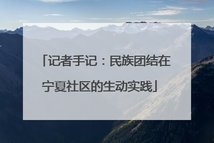 记者手记：民族团结在宁夏社区的生动实践