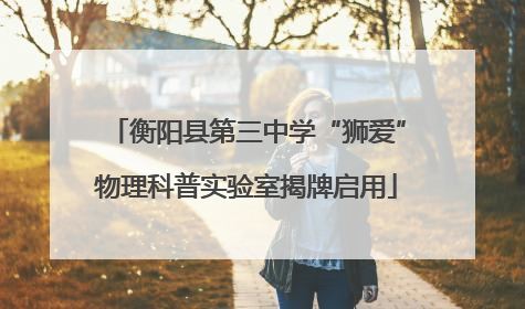 衡阳县第三中学“狮爱”物理科普实验室揭牌启用