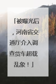 被曝光后，河南省交通厅介入调查货车超载乱象！