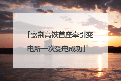 襄荆高铁首座牵引变电所一次受电成功