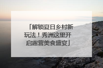 解锁夏日乡村新玩法！秀洲这里开启露营美食盛宴