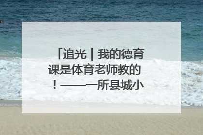 追光｜我的德育课是体育老师教的！——一所县城小学的思政课改革