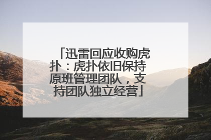 迅雷回应收购虎扑：虎扑依旧保持原班管理团队，支持团队独立经营
