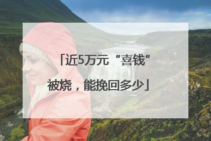 近5万元“喜钱”被烧，能挽回多少