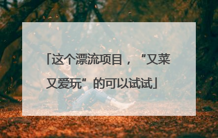 这个漂流项目，“又菜又爱玩”的可以试试
