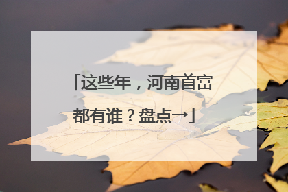 这些年，河南首富都有谁？盘点→