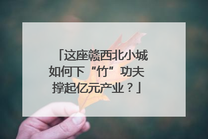这座赣西北小城如何下“竹”功夫撑起亿元产业？
