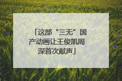 这部“三无”国产动画让王俊凯周深首次献声