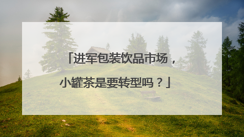 进军包装饮品市场，小罐茶是要转型吗？