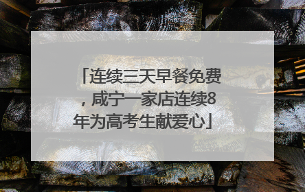 连续三天早餐免费，咸宁一家店连续8年为高考生献爱心