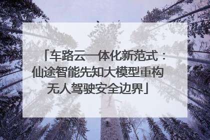 车路云一体化新范式：仙途智能先知大模型重构无人驾驶安全边界