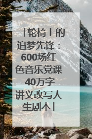 轮椅上的追梦先锋：600场红色音乐党课 40万字讲义改写人生剧本