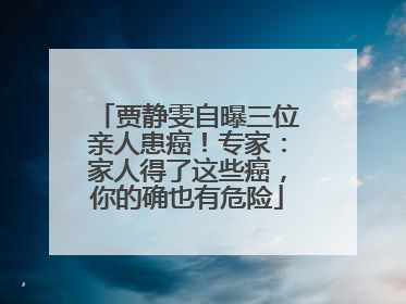 贾静雯自曝三位亲人患癌！专家：家人得了这些癌，你的确也有危险