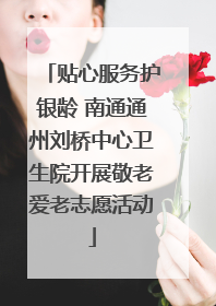 贴心服务护银龄 南通通州刘桥中心卫生院开展敬老爱老志愿活动